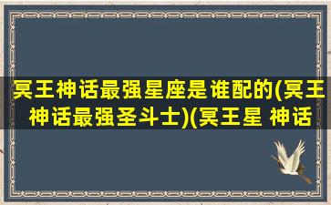 冥王神话最强星座是谁配的(冥王神话最强圣斗士)(冥王星 神话)